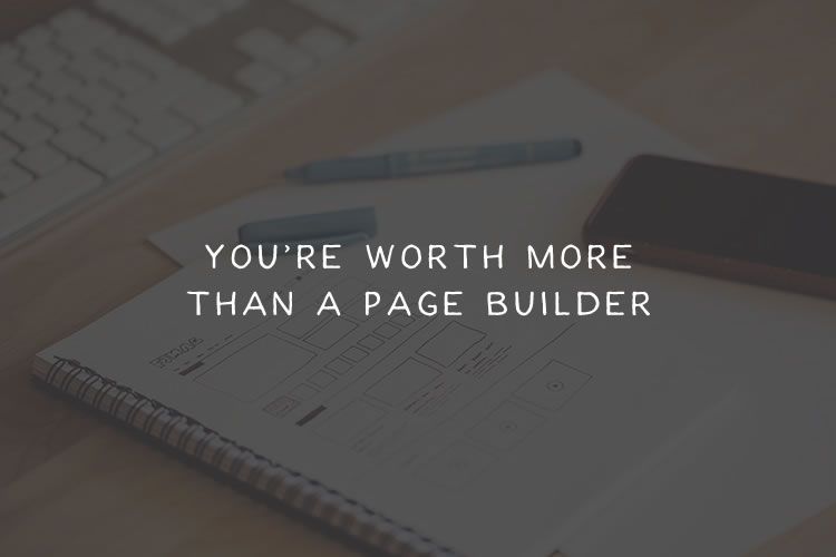 You’re Worth More Than a Page Builder